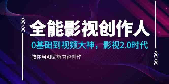 全能影视创作人，0基础到视频大神，影视2.0时代，教你用AI赋能内容创作(更新85节)-鼎誉项目网