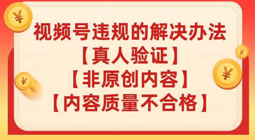 视频号【真人验证】【内容质量不合格】【非原创内容】的违规解决办法【揭秘】-鼎誉项目网