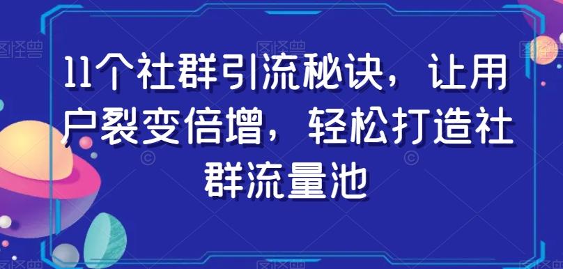 11个社群引流秘诀，让用户裂变倍增，轻松打造社群流量池-鼎誉项目网