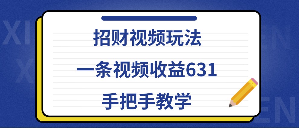 招财视频玩法，一条视频收益631，手把手教学-鼎誉项目网