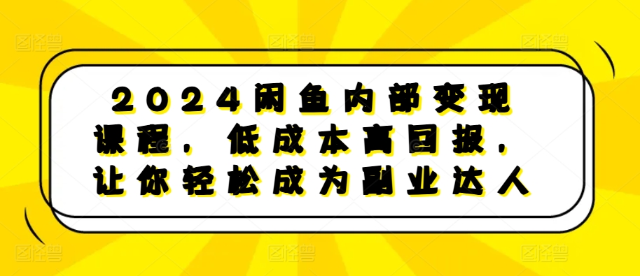 2024闲鱼内部变现课程，低成本高回报，让你轻松成为副业达人-鼎誉项目网