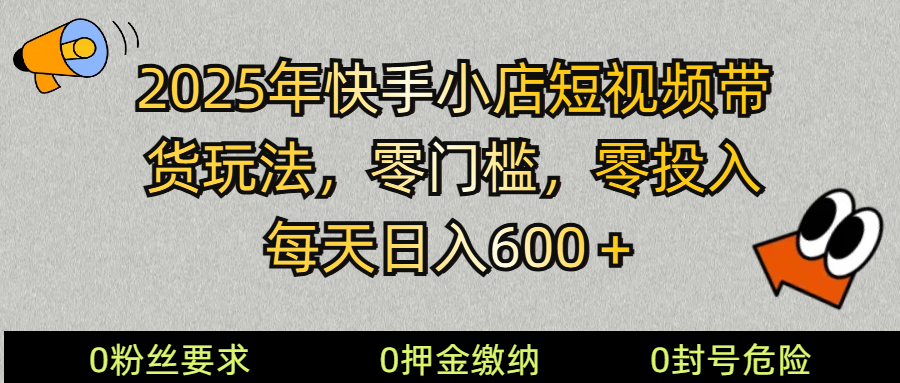 2025快手小店短视频带货模式，零投入，零门槛，每天日入600＋-鼎誉项目网