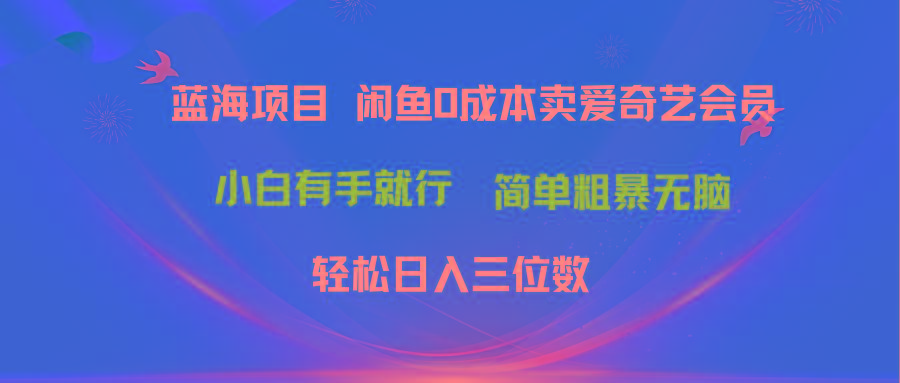 最新蓝海项目咸鱼零成本卖爱奇艺会员小白有手就行 无脑操作轻松日入三位数-鼎誉项目网