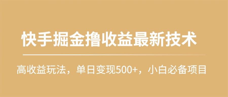 (10163期)快手掘金撸收益最新技术，高收益玩法，单日变现500+，小白必备项目-鼎誉项目网