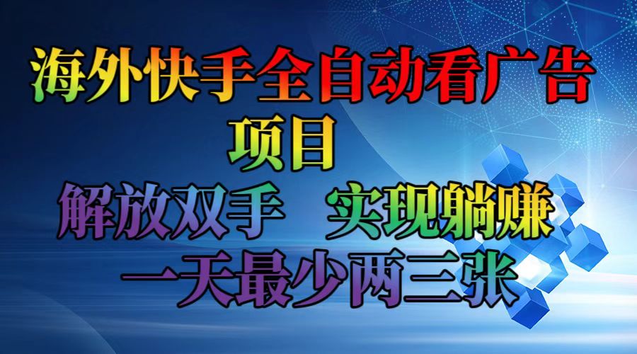 海外快手全自动看广告项目    解放双手   实现躺赚  一天最少两三张-鼎誉项目网