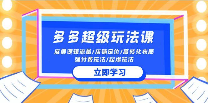 (10011期)2024多多 超级玩法课 流量底层逻辑/店铺定位/高转化布局/强付费/起爆玩法-鼎誉项目网