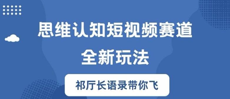 思维认知短视频赛道新玩法，胜天半子祁厅长语录带你飞【揭秘】-鼎誉项目网