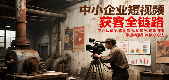 中小企业短视频获客全链路,平台认知/内容创作/抖加投放/矩阵搭建,精准引流核心方法-鼎誉项目网