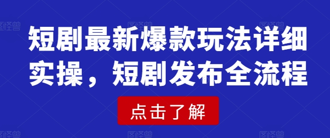 短剧最新爆款玩法详细实操，短剧发布全流程-鼎誉项目网