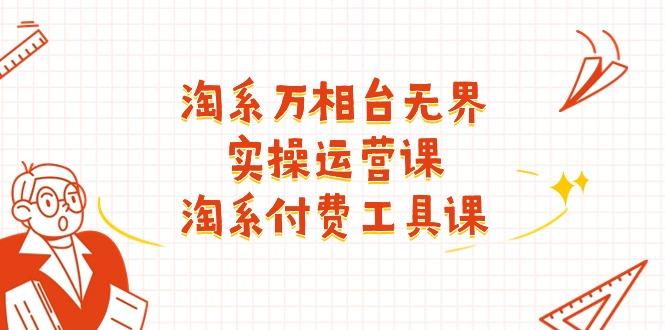 淘系-万相台无界实操运营课：淘系 付费工具课(40节课-鼎誉项目网
