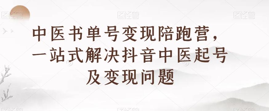 中医书单号变现陪跑营，一站式解决抖音中医起号及变现问题-鼎誉项目网