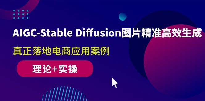AIGC-Stable Diffusion图片精准高效生成 真正落地电商应用案例(理论+实操-鼎誉项目网