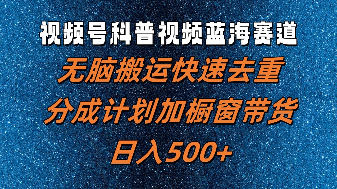 视频号科普视频蓝海赛道，无脑搬运快速去重，分成计划加橱窗带货，日入500+-鼎誉项目网