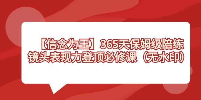 【信念 为王】365天-保姆级陪练，镜头表现力登顶必修课(无水印)-鼎誉项目网
