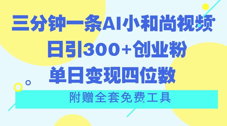 三分钟一条AI小和尚视频 ，日引300+创业粉。单日变现四位数 ，附赠全套免费工具-鼎誉项目网