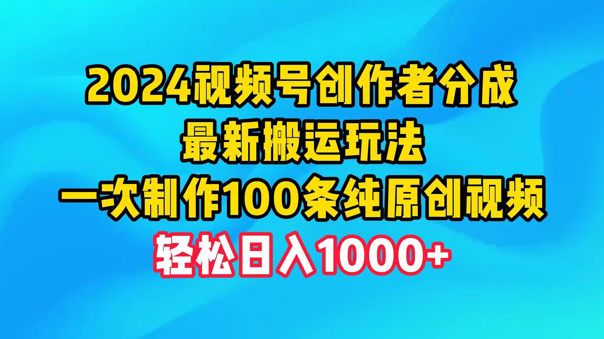 (9989期)2024视频号创作者分成，最新搬运玩法，一次制作100条纯原创视频，日入1000+-鼎誉项目网