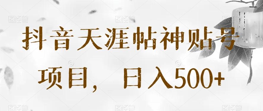 抖音天涯帖神贴号项目，日入500+【揭秘】-鼎誉项目网