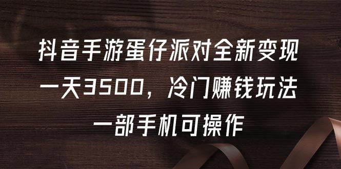(9823期)抖音手游蛋仔派对全新变现，一天3500，冷门赚钱玩法，一部手机可操作-鼎誉项目网