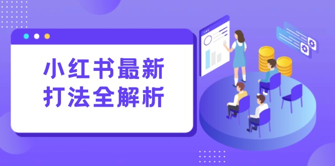 小红书最新打法线下课：笔记生产+评论运营，打造标准化流量增长引擎-鼎誉项目网