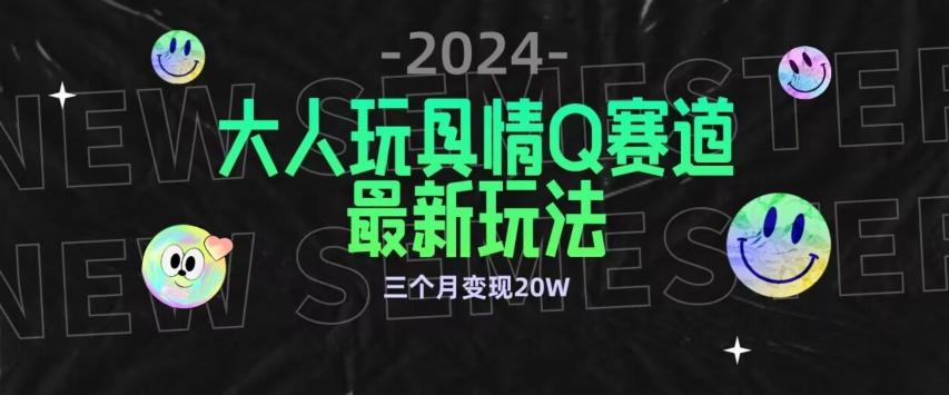 全新大人玩具情Q赛道合规新玩法，公转私域不封号流量多渠道变现，三个月变现20W【揭秘】-鼎誉项目网