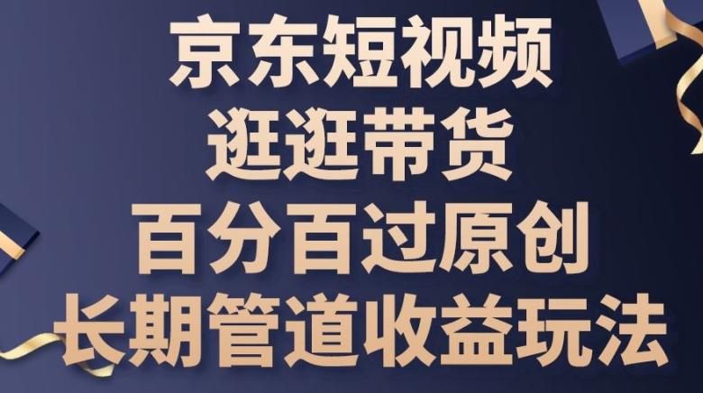 京东短视频逛逛带货百分百过原创，长期管道收益玩法【揭秘】-鼎誉项目网