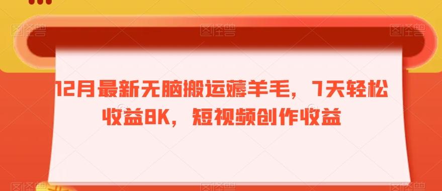 12月最新无脑搬运薅羊毛，7天轻松收益8K，短视频创作收益-鼎誉项目网