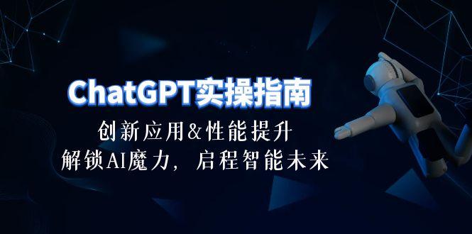 ChatGPT-实操指南：创新应用及性能提升，解锁 AI魔力，启程智能未来-30节-鼎誉项目网
