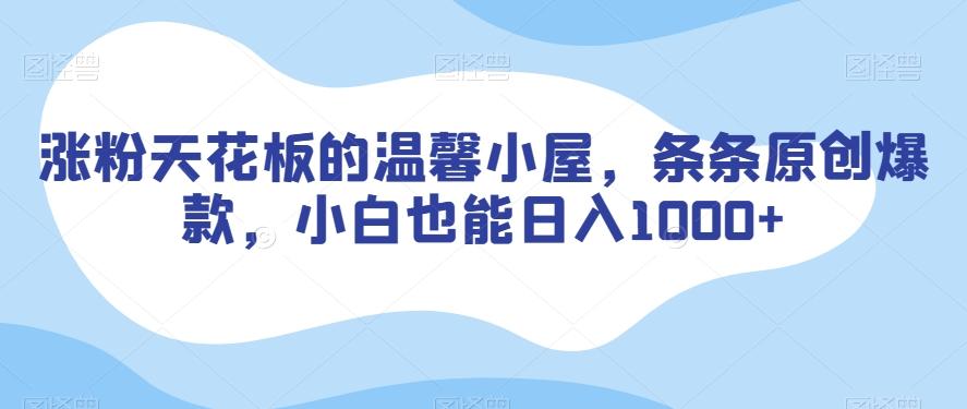 涨粉天花板的温馨小屋，条条原创爆款，小白也能日入1000+【揭秘】-鼎誉项目网