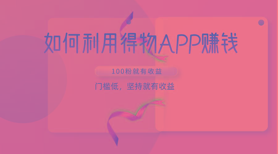 如何利用得物APP赚收益，100粉就可以赚收益，门槛低，坚持就有收益-鼎誉项目网