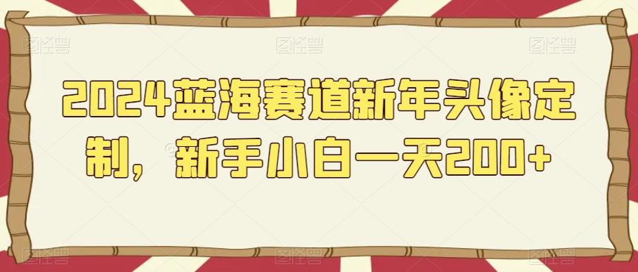 2024蓝海赛道新年头像定制，新手小白一天200+-鼎誉项目网