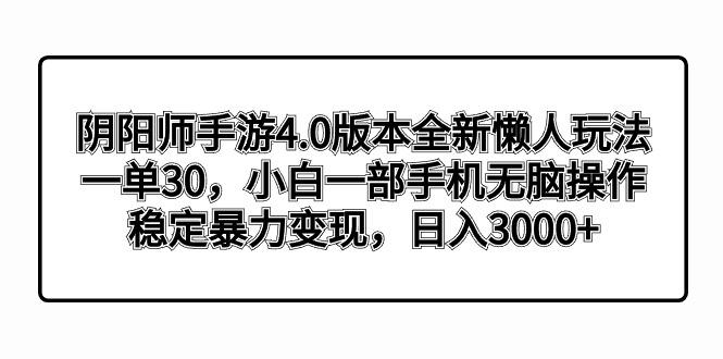阴阳师手游4.0版本全新懒人玩法，一单30，小白一部手机无脑操作，稳定暴…-鼎誉项目网