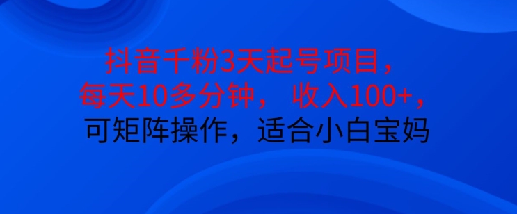 抖音干粉3天起号项目，每天10多分钟，收入100+，可矩阵操作，适合小白宝妈-鼎誉项目网