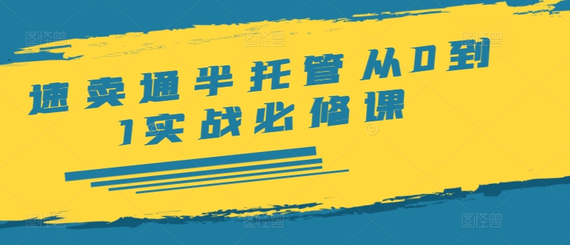 速卖通半托管从0到1实战必修课，开店/产品发布/选品/发货/广告/规则/ERP/干货等-鼎誉项目网