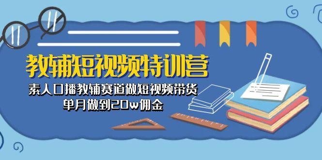 教辅-短视频特训营： 素人口播教辅赛道做短视频带货，单月做到20w佣金-鼎誉项目网