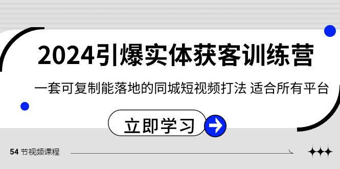 2024引爆实体获客训练营，一套可复制能落地的同城短视频打法，适合所有平台-鼎誉项目网