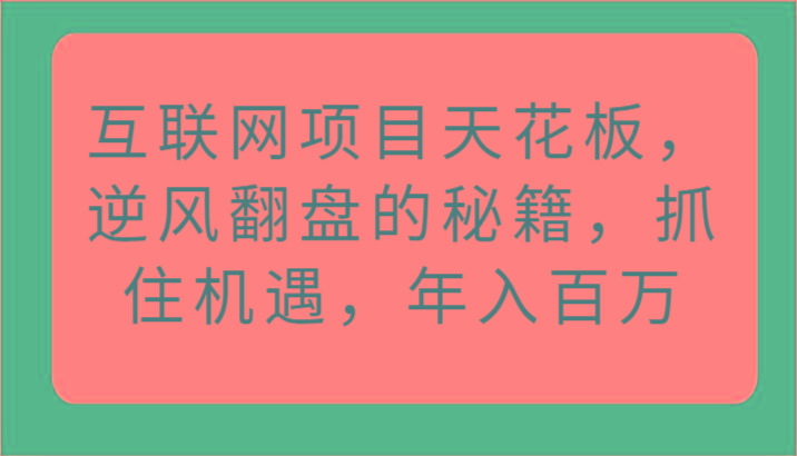 互联网项目天花板,逆风翻盘的秘籍,抓住机遇,年入百万-鼎誉项目网