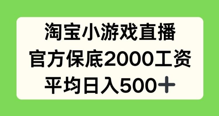 淘宝小游戏直播，官方保底2000工资，平均日入500+【揭秘】-鼎誉项目网