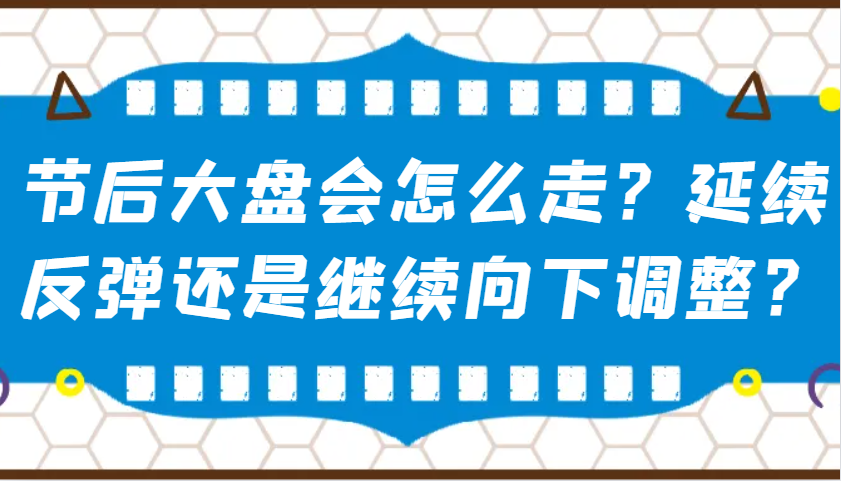 某公众号付费文章：节后大盘会怎么走？延续反弹还是继续向下调整？-鼎誉项目网