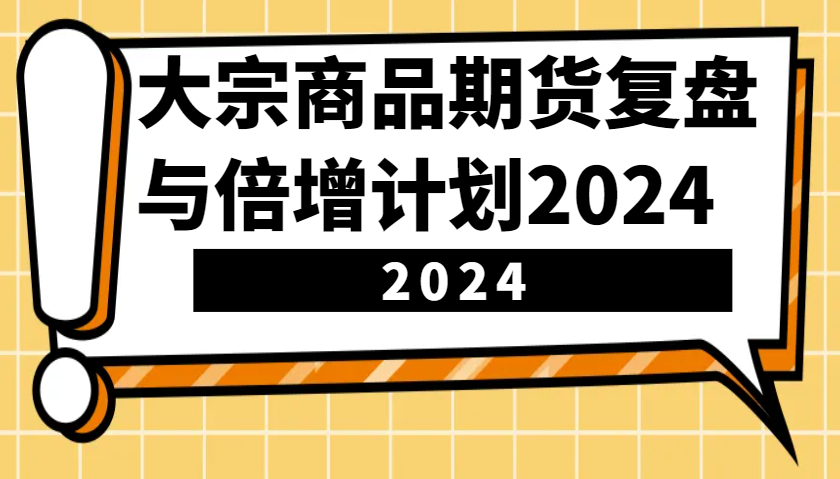 大宗商品期货复盘与倍增计划:识别市场趋势、优化交易策略,提升盈利能力!(更新)-鼎誉项目网