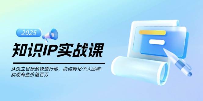 知识IP实战课,从设立目标到快速行动,助你孵化个人品牌,实现商业价值百万-鼎誉项目网