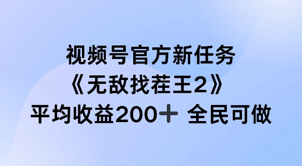视频号官方新任务 ，无敌找茬王2， 单场收益200+全民可参与【揭秘】-鼎誉项目网
