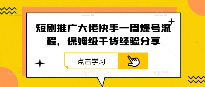 短剧推广大佬快手一周爆号流程，保姆级干货经验分享-鼎誉项目网