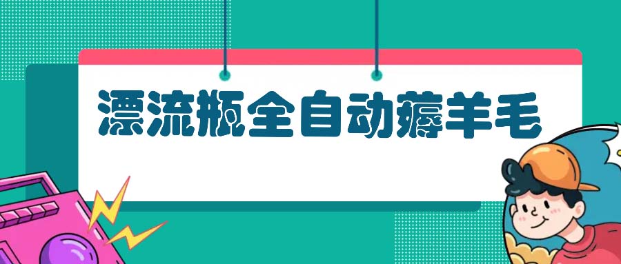 漂流瓶全自动薅羊毛：适合小白，宝妈，上班族，操作也是十分的简单-鼎誉项目网