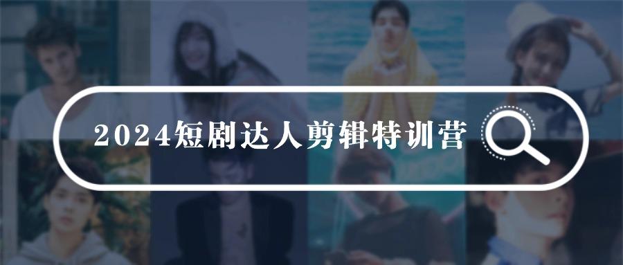 (9688期)2024短剧达人剪辑特训营，适合宝爸宝妈的0基础剪辑训练营(51节课)-鼎誉项目网