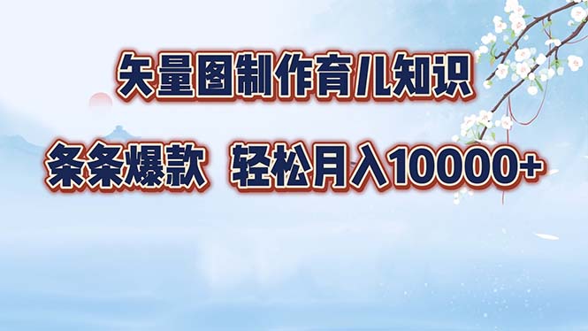 矢量图制作育儿知识，条条爆款，月入10000+-鼎誉项目网