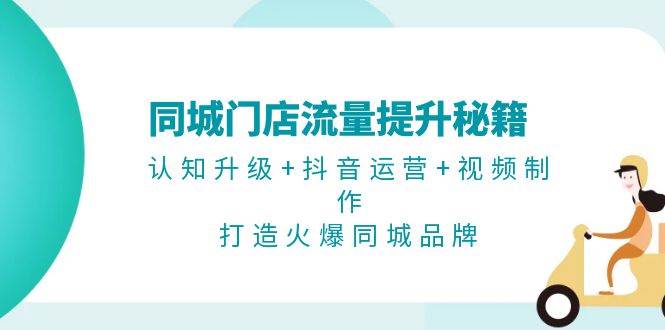 同城门店流量提升秘籍：认知升级+抖音运营+视频制作，打造火爆同城品牌-鼎誉项目网