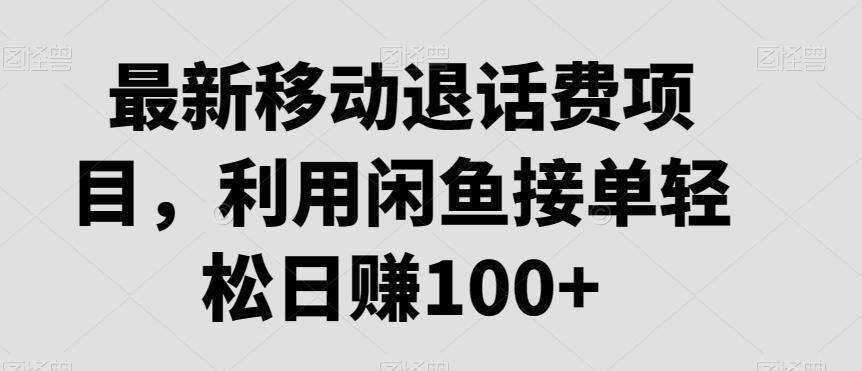 最新移动退话费项目，利用闲鱼接单轻松日赚100+-鼎誉项目网