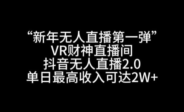 “新年无人直播第一弹“VR财神直播间，抖音无人直播2.0，单日最高收入可达2W+【揭秘】-鼎誉项目网