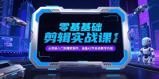 零基础抖音剪辑实战课，从剪映入门到爆款制作，涵盖42节系统教学内容-鼎誉项目网