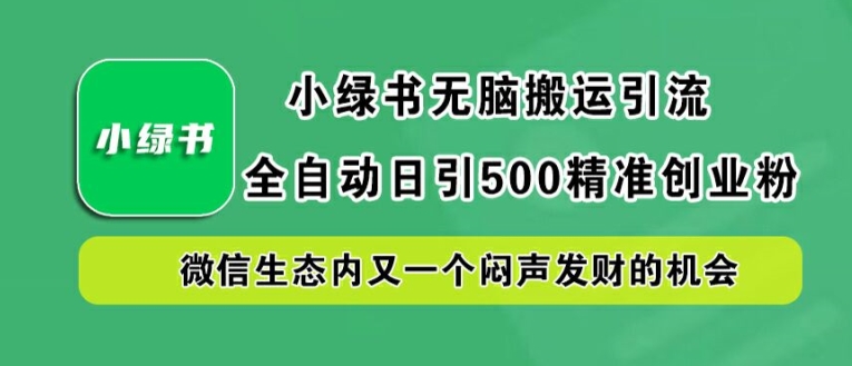 小绿书无脑搬运引流，全自动日引500精准创业粉，微信生态内又一个闷声发财的机会【揭秘】-鼎誉项目网
